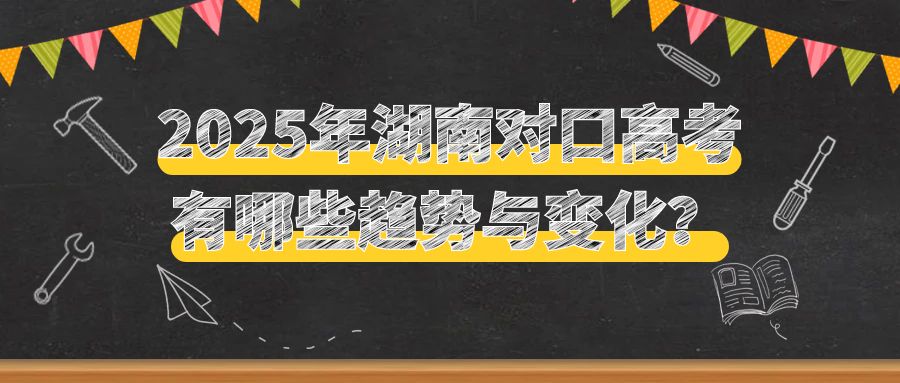 2025年湖南對(duì)口高考有哪些趨勢(shì)與變化？